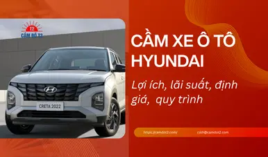 Dịch vụ cầm xe ô tô Hyundai lãi suất thấp 1%, định giá cao đến 90%