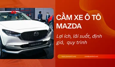 Dịch vụ cầm xe ô tô Mazda lãi suất thấp 1.5%, định giá cao đến 90%