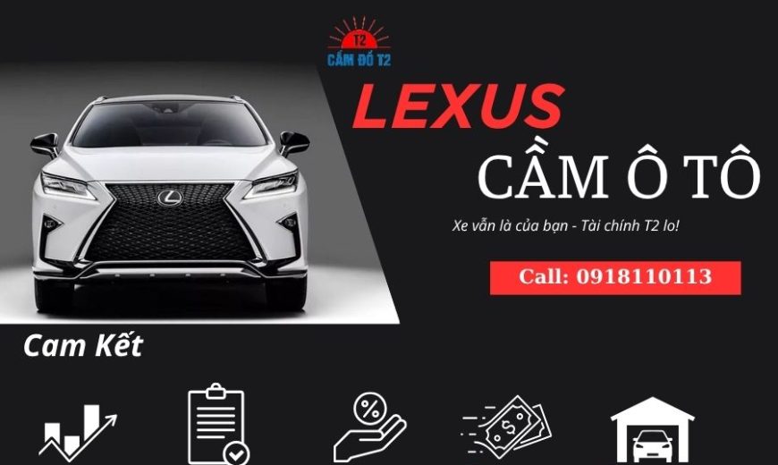 Cầm xe ô tô Lexus uy tín – Tài sản an toàn, giải ngân nhanh