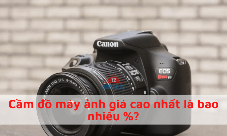 Cầm đồ máy ảnh giá cao nhất là bao nhiêu %?
