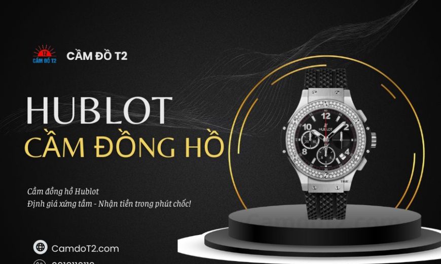 Dịch vụ cầm đồng hồ HuBlot uy tín, định giá cao, thủ tục minh bạch rõ ràng